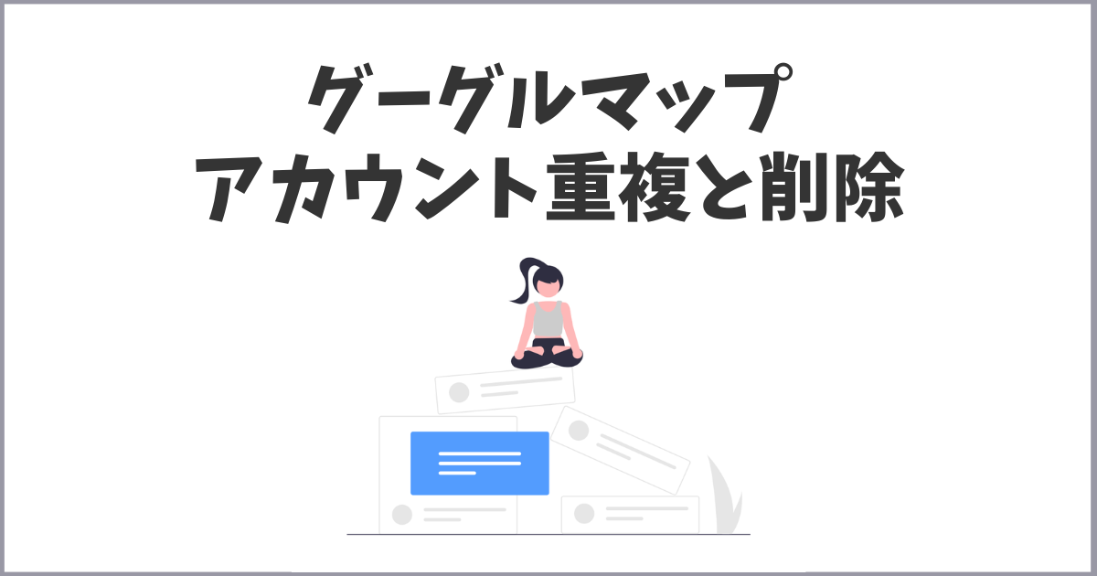 グーグルビジネスプロフィールのアカウント重複と削除方法