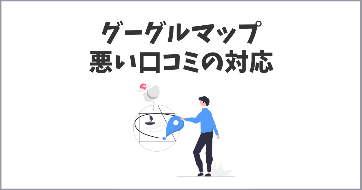 グーグルビジネスプロフィールの悪い口コミ・評価の対応と削除方法