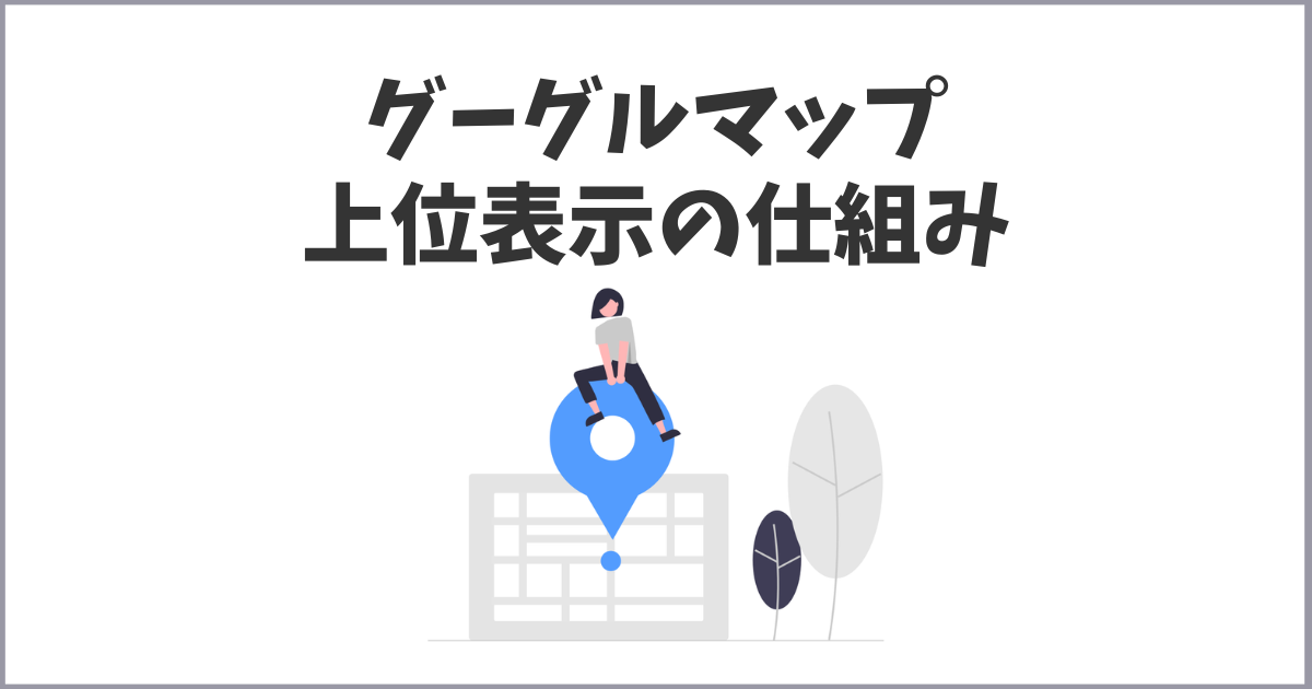 グーグルマップの上位表示される仕組みと対策