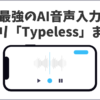 スマホで使えるAI音声入力アプリ「タイプレス-Typeless」導入と使い方